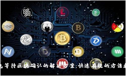 tp钱包等待区块确认的解决方案：快速有效的方法和技巧
