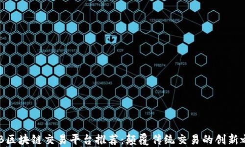 
B2B区块链交易平台推荐：颠覆传统交易的创新之选