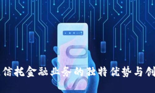 区块链信托金融业务的独特优势与创新探索
