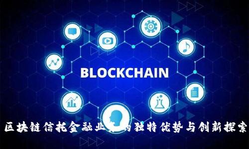 区块链信托金融业务的独特优势与创新探索