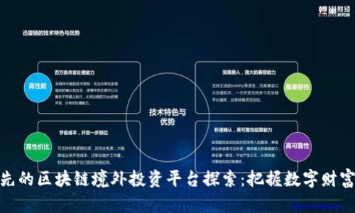 全球领先的区块链境外投资平台探索：把握数字财富新机会