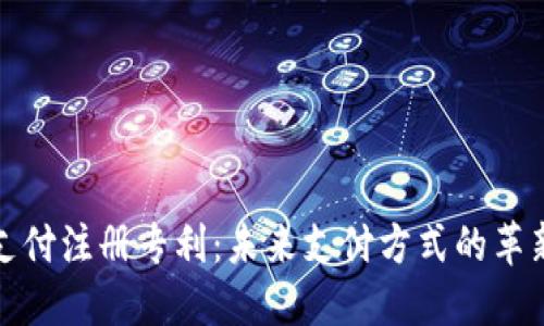 区块链支付注册专利：未来支付方式的革新与机遇