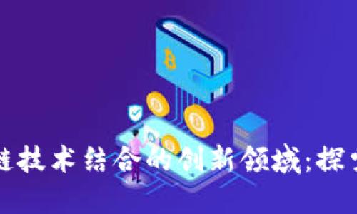 金融工程与区块链技术结合的创新领域：探索未来金融的潜力