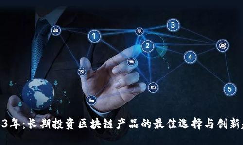 2023年：长期投资区块链产品的最佳选择与创新趋势