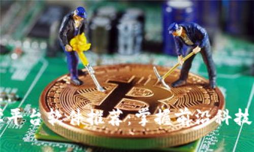 区块链教学平台软件推荐：掌握前沿科技的最佳途径