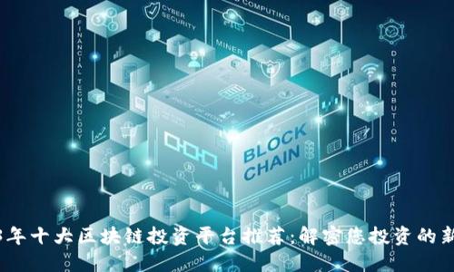 2023年十大区块链投资平台推荐：解密您投资的新机会