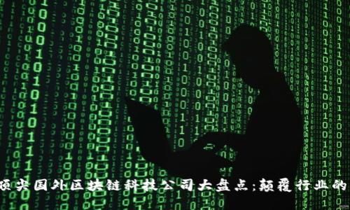 2023年顶尖国外区块链科技公司大盘点：颠覆行业的创新力量