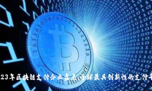 2023年区块链支付企业盘点：全球最具创新性的支付平台