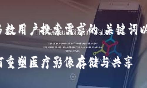 在您的需求中，我会为您提供一个符合大多数用户搜索需求的，关键词以及详细的内容介绍。以下是您想要的格式：

揭示湖北区块链影像平台的革新之路：如何重塑医疗影像存储与共享