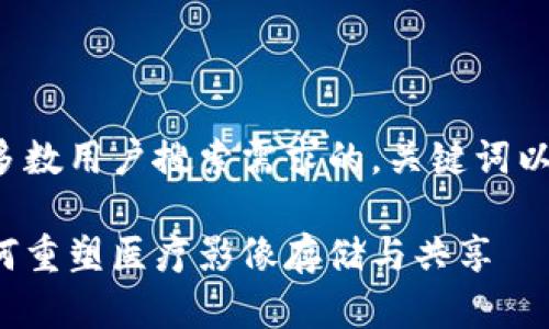 在您的需求中，我会为您提供一个符合大多数用户搜索需求的，关键词以及详细的内容介绍。以下是您想要的格式：

揭示湖北区块链影像平台的革新之路：如何重塑医疗影像存储与共享