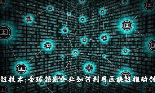 探索区块链技术：全球领先企业如何利用区块链推动创新与变革
