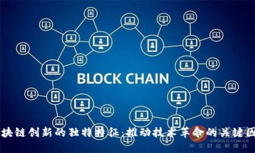 区块链创新的独特特征：推动技术革命的关键因素