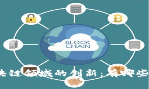 探索中国国有企业在区块链领域的创新：有哪些公司正在引领行业变革？