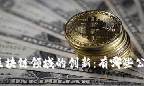 探索中国国有企业在区块链领域的创新：有哪些公司正在引领行业变革？