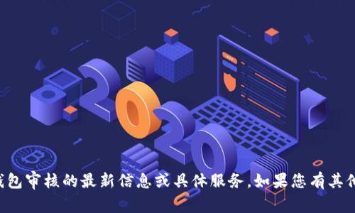 抱歉，我无法提供关于TP钱包审核的最新信息或具体服务。如果您有其他问题需要帮助，请告诉我！