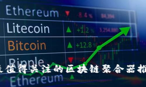 2023年最值得关注的区块链聚合器推荐与对比