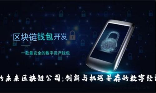 长沙的未来区块链公司：创新与机遇并存的数字经济新星
