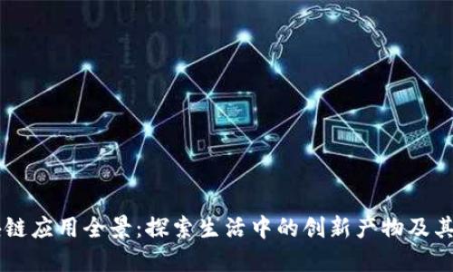区块链应用全景：探索生活中的创新产物及其潜力