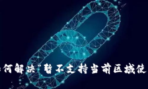 TP钱包：如何解决“暂不支持当前区域使用”的问题