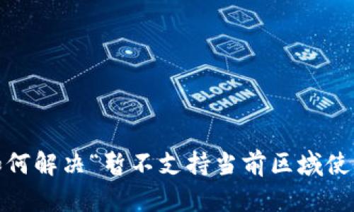 TP钱包：如何解决“暂不支持当前区域使用”的问题
