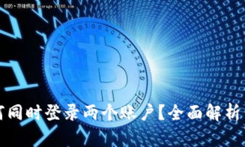 TP钱包如何同时登录两个账户？全面解析与实用技巧