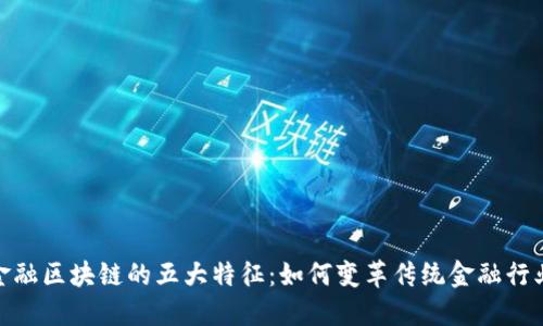 金融区块链的五大特征：如何变革传统金融行业
