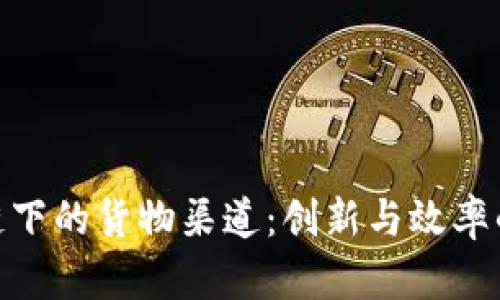 探索区块链下的货物渠道：创新与效率的完美结合