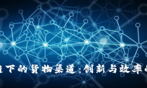 探索区块链下的货物渠道：创新与效率的完美结合