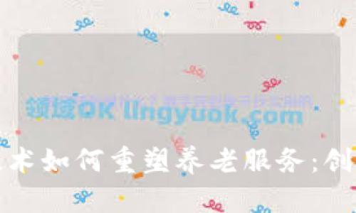 区块链技术如何重塑养老服务：创新与机遇