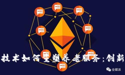 区块链技术如何重塑养老服务：创新与机遇
