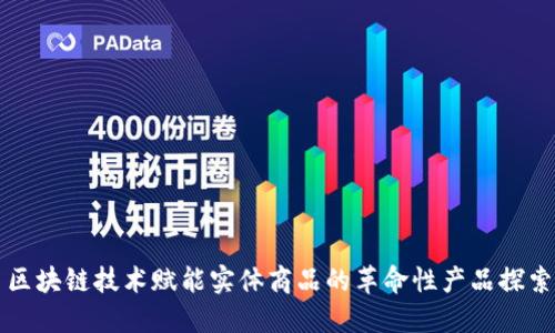 区块链技术赋能实体商品的革命性产品探索