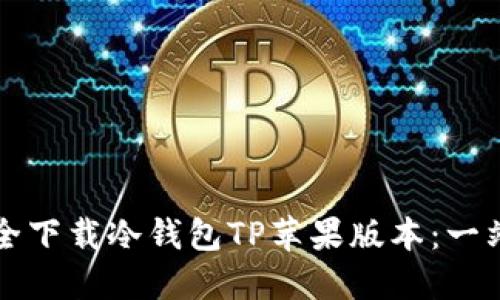 如何安全下载冷钱包TP苹果版本：一站式指南