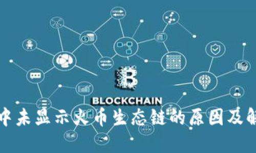 TP钱包中未显示火币生态链的原因及解决方案