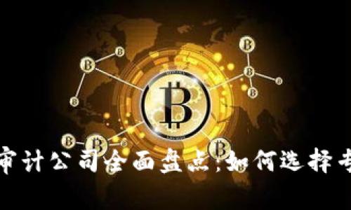 全球区块链审计公司全面盘点：如何选择专业审计服务