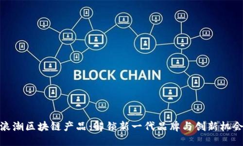 浪潮区块链产品：解锁新一代品牌与创新机会
