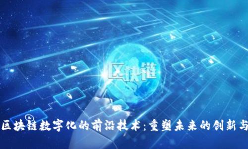 探索区块链数字化的前沿技术：重塑未来的创新与应用