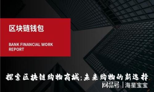 探索区块链购物商城：未来购物的新选择