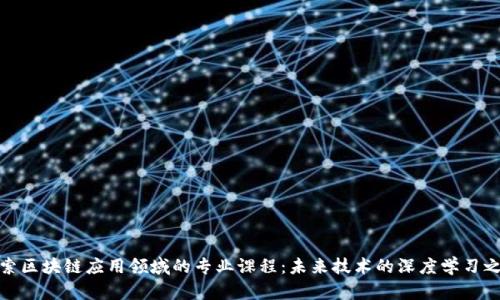 探索区块链应用领域的专业课程：未来技术的深度学习之旅