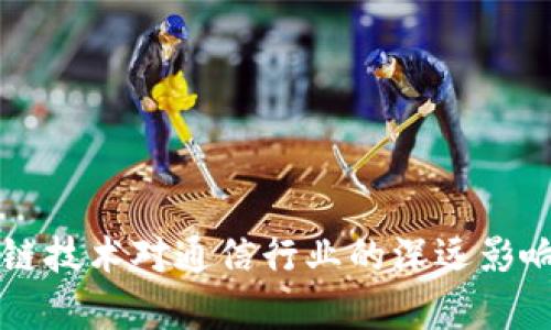 区块链技术对通信行业的深远影响解析