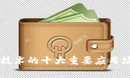 区块链技术的十大重要应用场景解析