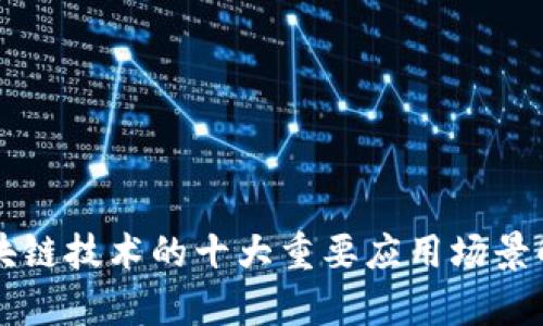 区块链技术的十大重要应用场景解析