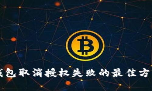 解决TP钱包取消授权失败的最佳方法与技巧