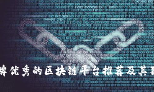 十大品牌优秀的区块链平台推荐及其独特卖点