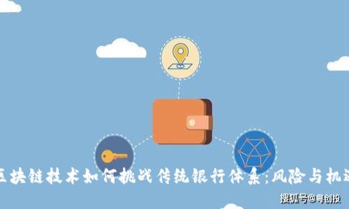 区块链技术如何挑战传统银行体系：风险与机遇