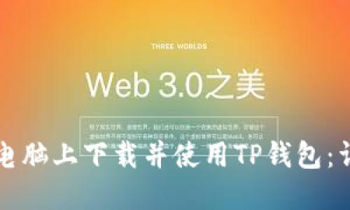 如何在电脑上下载并使用TP钱包：详尽指南