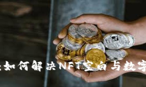 全面了解TP钱包：如何解决NFT空白与数字资产交易新选择
