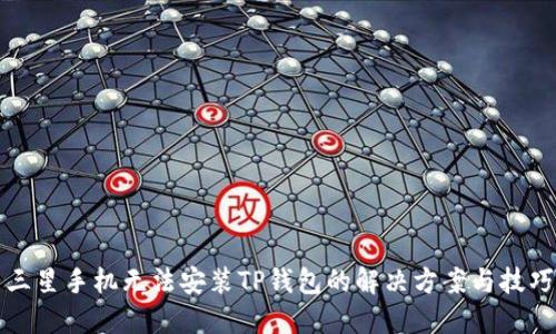 三星手机无法安装TP钱包的解决方案与技巧