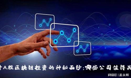 揭开A股区块链投资的神秘面纱：哪些公司值得关注？