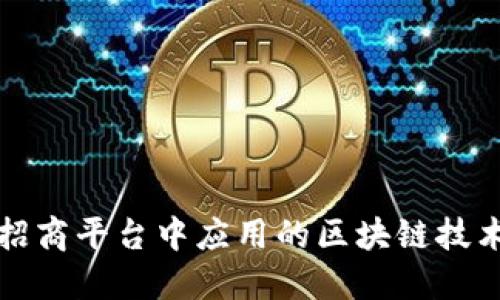 深入了解招商平台中应用的区块链技术及其优势