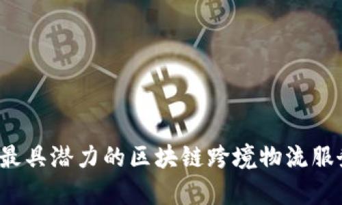 2023年最具潜力的区块链跨境物流服务商分析